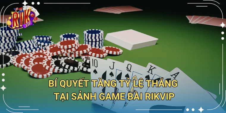 Bí Quyết Tăng Tỷ Lệ Thắng Tại Sảnh Game Bài Rikvip