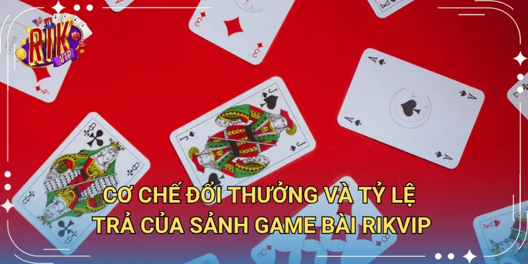 Cơ Chế Đổi Thưởng Và Tỷ Lệ Trả Của Sảnh Game Bài Rikvip