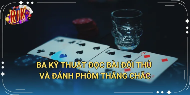 Ba Kỹ Thuật Đọc Bài Đối Thủ Và Đánh Phỏm Thắng Chắc
