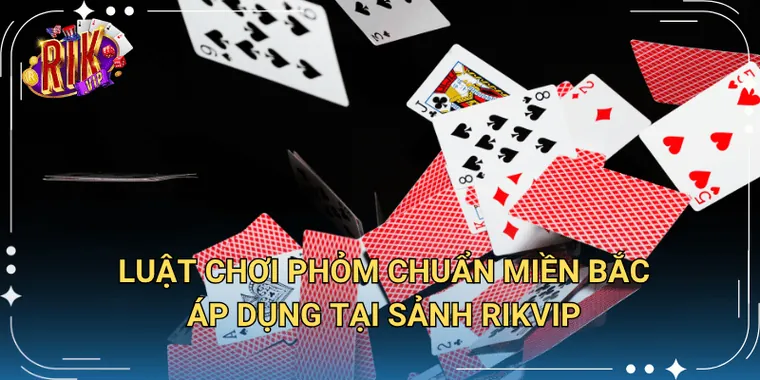 Luật Chơi Phỏm Chuẩn Miền Bắc Áp Dụng Tại Sảnh Rikvip