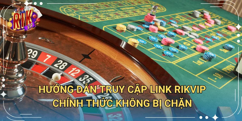 Hướng dẫn truy cập link Rikvip chính thức