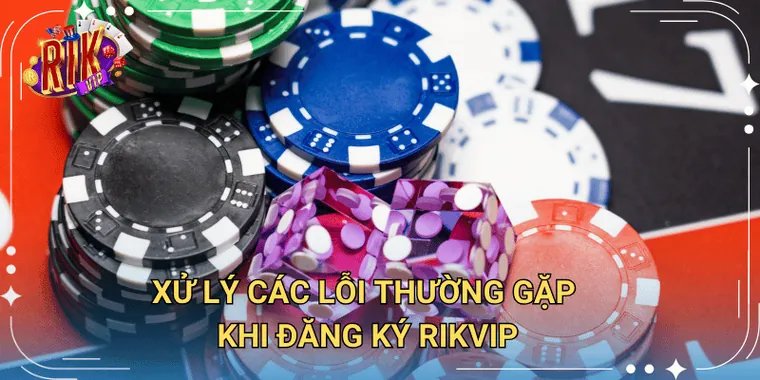 Xử Lý Các Lỗi Thường Gặp Khi Đăng Ký Rikvip