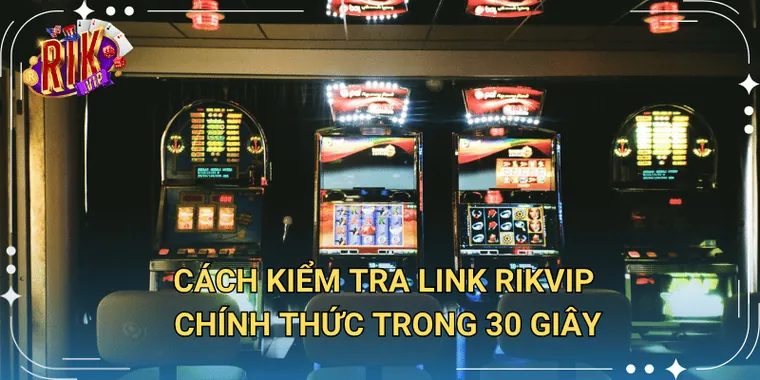 Cách Kiểm Tra Link Rikvip Chính Thức Trong 30 Giây