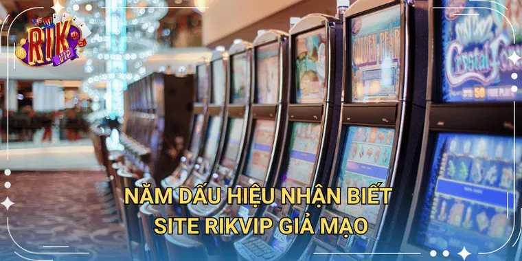 Năm Dấu Hiệu Nhận Biết Site Rikvip Giả Mạo