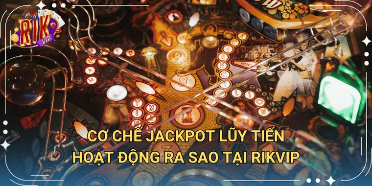 Cơ Chế Jackpot Lũy Tiến Hoạt Động Ra Sao Tại Rikvip