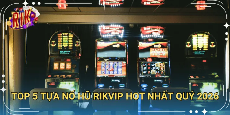 Top 5 Tựa Nổ Hũ Rikvip Hot Nhất Quý 2026