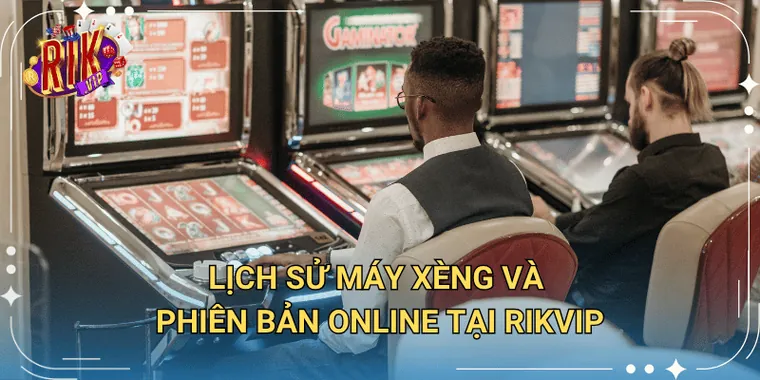 Lịch Sử Máy Xèng Và Phiên Bản Online Tại Rikvip