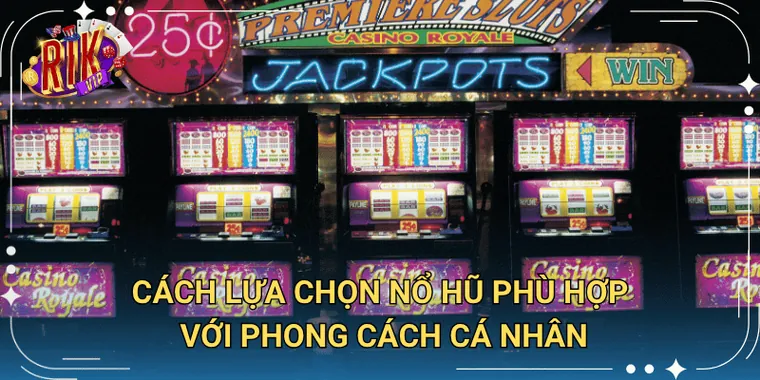Cách Lựa Chọn Nổ Hũ Phù Hợp Với Phong Cách Cá Nhân